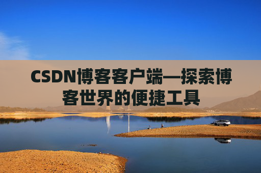 CSDN博客客户端—探索博客世界的便捷工具